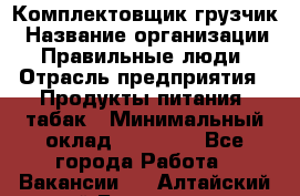 Комплектовщик-грузчик › Название организации ­ Правильные люди › Отрасль предприятия ­ Продукты питания, табак › Минимальный оклад ­ 29 000 - Все города Работа » Вакансии   . Алтайский край,Белокуриха г.